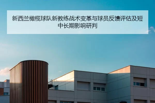 新西兰橄榄球队新教练战术变革与球员反馈评估及短中长期影响研判