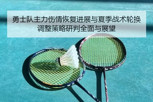 勇士队主力伤情恢复进展与夏季战术轮换调整策略研判全面与展望
